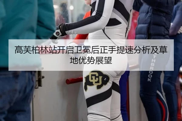 高芙柏林站开启卫冕后正手提速分析及草地优势展望